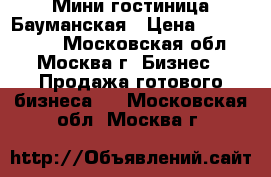 Мини гостиница Бауманская › Цена ­ 1 400 000 - Московская обл., Москва г. Бизнес » Продажа готового бизнеса   . Московская обл.,Москва г.